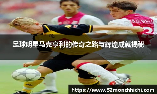 足球明星马克亨利的传奇之路与辉煌成就揭秘